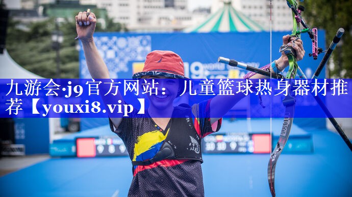 九游会·j9官方网站：儿童篮球热身器材推荐