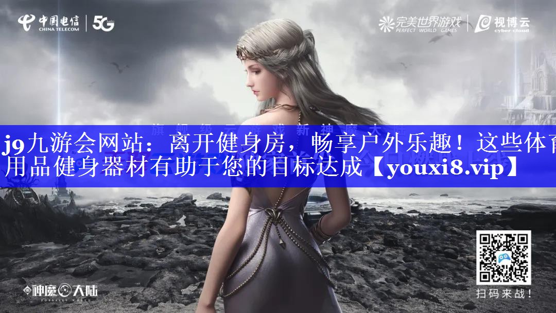 j9九游会网站：离开健身房，畅享户外乐趣！这些体育用品健身器材有助于您的目标达成