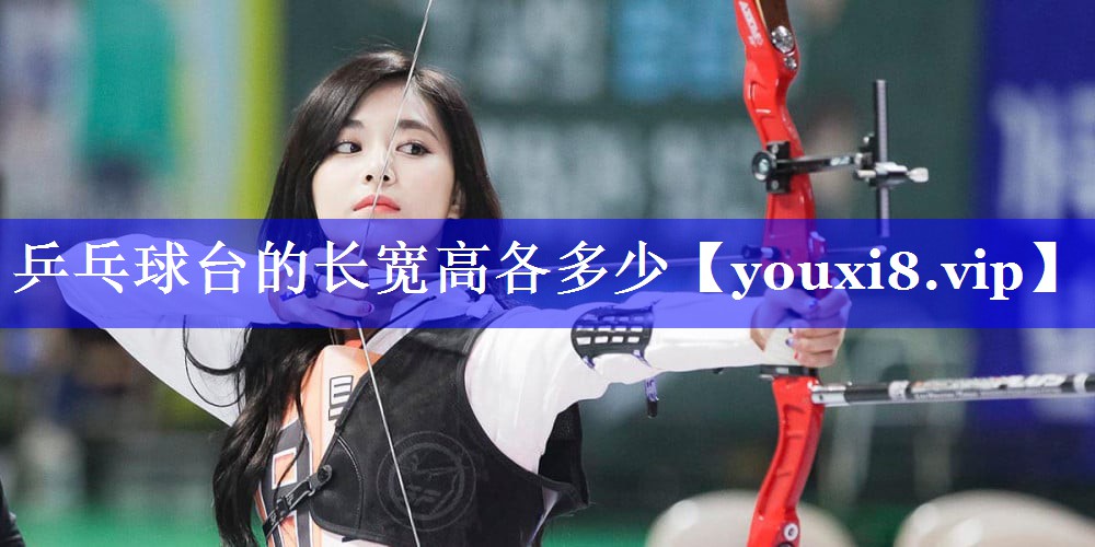 乒乓球台的长宽高各多少 乒乓球台的长宽高各多少