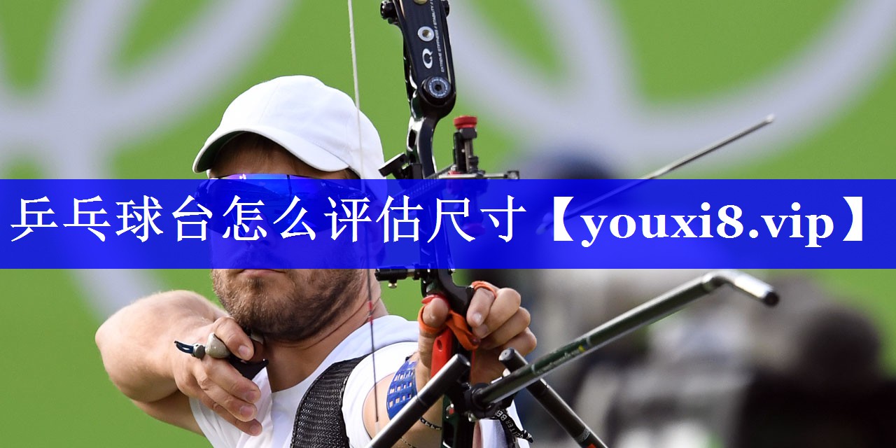 乒乓球台怎么评估尺寸 乒乓球台怎么评估尺寸