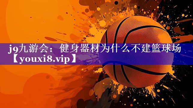 健身器材为什么不建篮球场 健身器材为什么不建篮球场