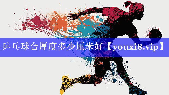 乒乓球台厚度多少厘米好 乒乓球台厚度多少厘米好