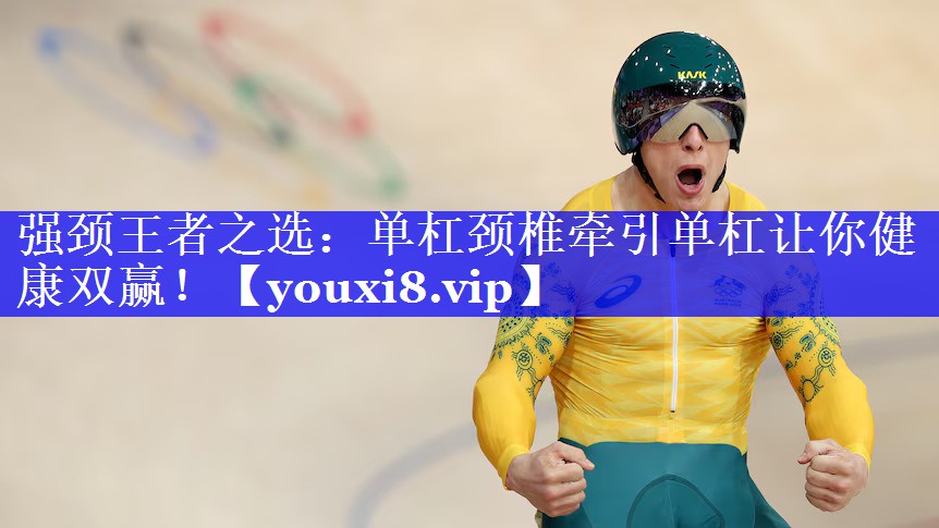 强颈王者之选:单杠颈椎牵引单杠让你健康双赢! 强颈王者之选:单杠颈椎牵引单杠让你健康双赢!
